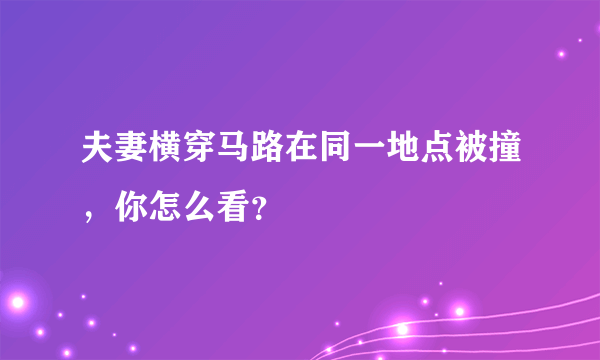 夫妻横穿马路在同一地点被撞，你怎么看？