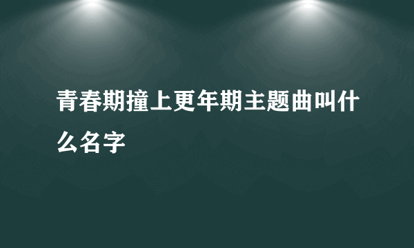 青春期撞上更年期主题曲叫什么名字