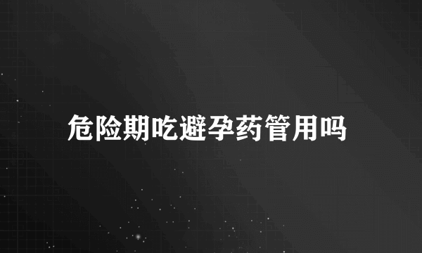 危险期吃避孕药管用吗 