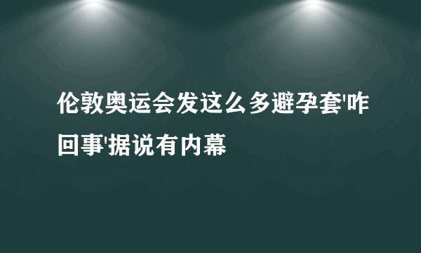 伦敦奥运会发这么多避孕套'咋回事'据说有内幕