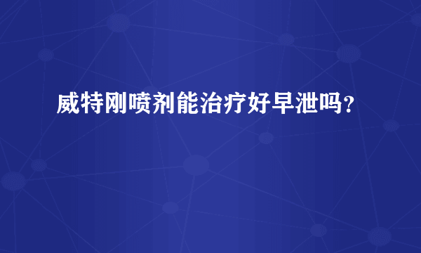 威特刚喷剂能治疗好早泄吗？