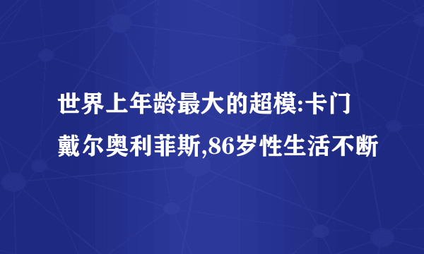 世界上年龄最大的超模:卡门戴尔奥利菲斯,86岁性生活不断