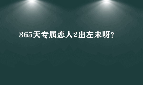 365天专属恋人2出左未呀？