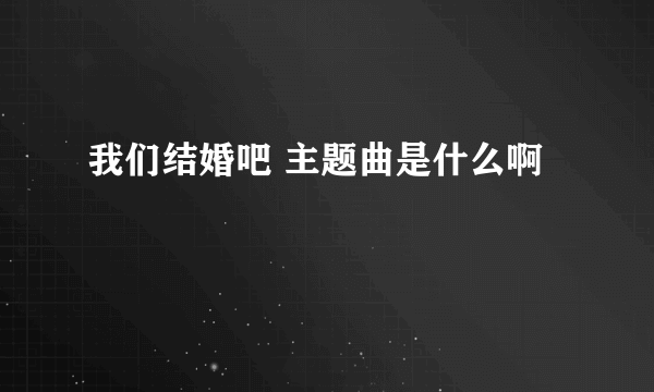 我们结婚吧 主题曲是什么啊