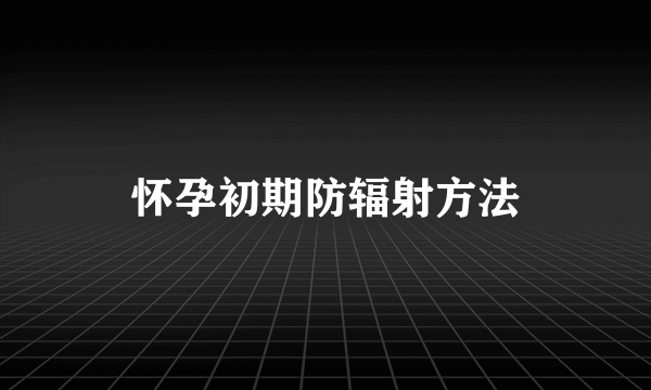 怀孕初期防辐射方法