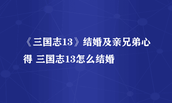 《三国志13》结婚及亲兄弟心得 三国志13怎么结婚