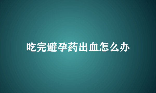 吃完避孕药出血怎么办