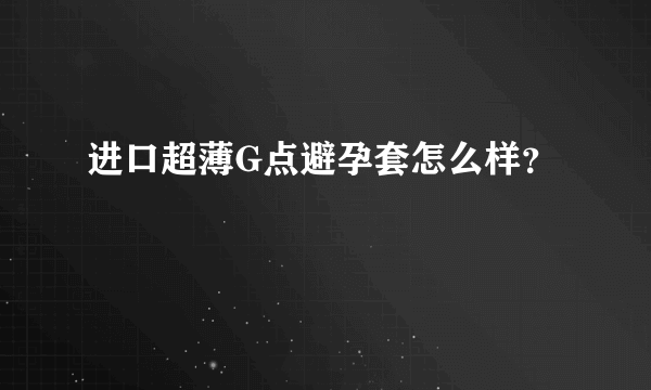 进口超薄G点避孕套怎么样？