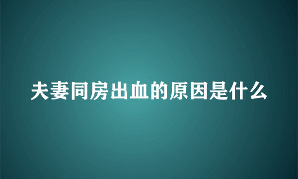 夫妻同房出血的原因是什么