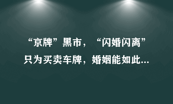 “京牌”黑市，“闪婚闪离”只为买卖车牌，婚姻能如此儿戏吗？