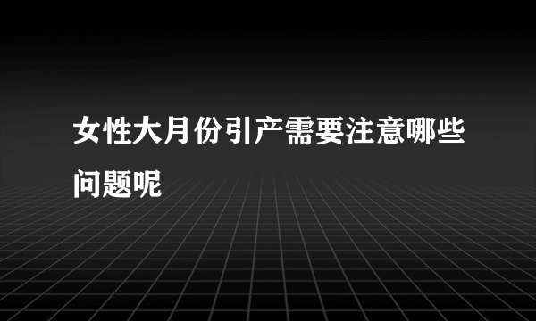 女性大月份引产需要注意哪些问题呢