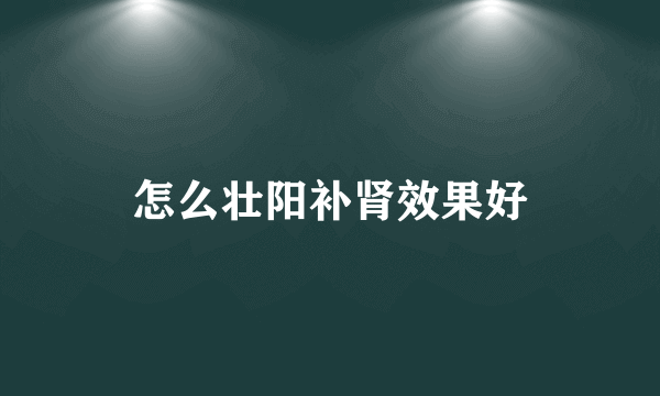 怎么壮阳补肾效果好