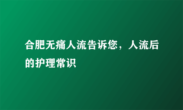 合肥无痛人流告诉您，人流后的护理常识