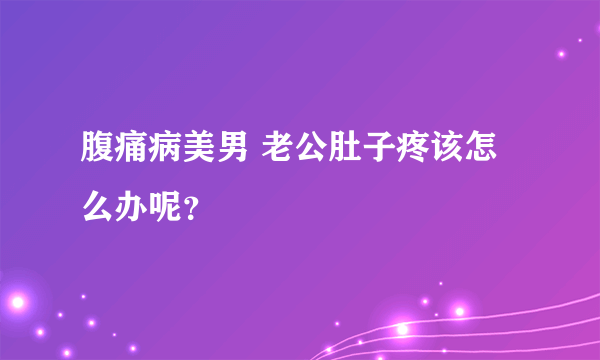 腹痛病美男 老公肚子疼该怎么办呢？