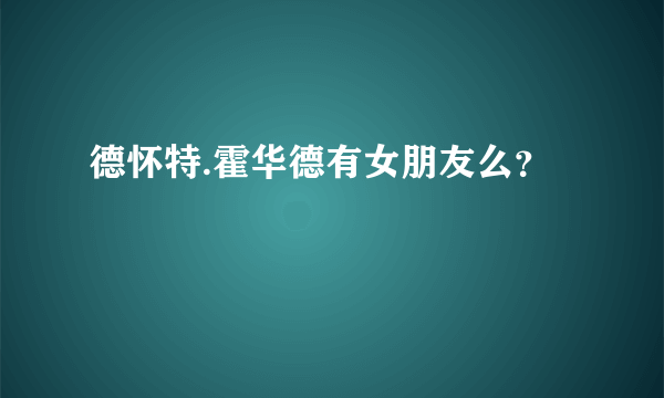 德怀特.霍华德有女朋友么？