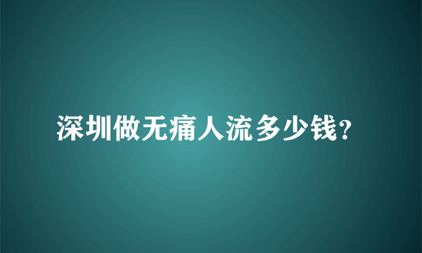 深圳做无痛人流多少钱？