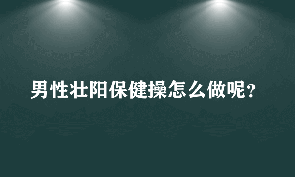 男性壮阳保健操怎么做呢？