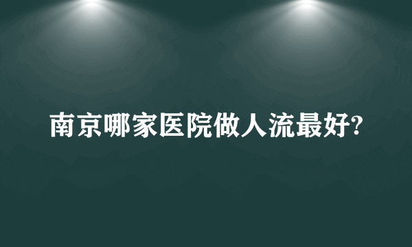 南京哪家医院做人流最好?