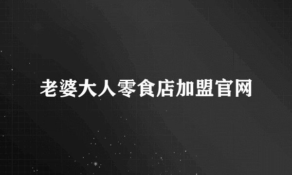 老婆大人零食店加盟官网