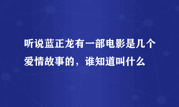 听说蓝正龙有一部电影是几个爱情故事的，谁知道叫什么