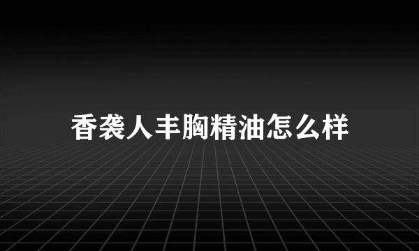 香袭人丰胸精油怎么样