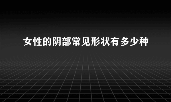 女性的阴部常见形状有多少种