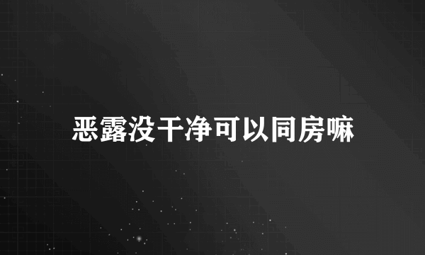 恶露没干净可以同房嘛