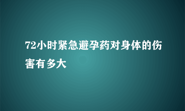 72小时紧急避孕药对身体的伤害有多大