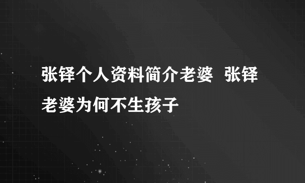 张铎个人资料简介老婆  张铎老婆为何不生孩子