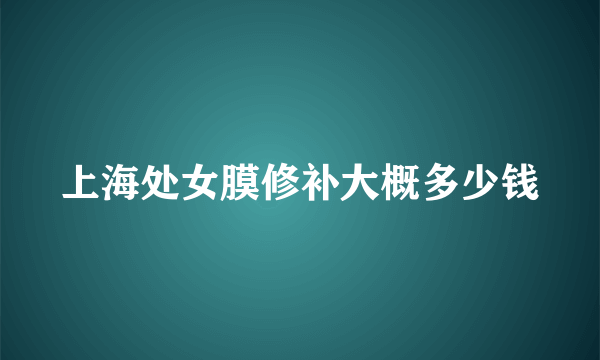 上海处女膜修补大概多少钱