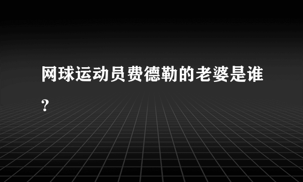 网球运动员费德勒的老婆是谁？