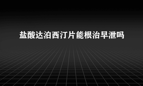 盐酸达泊西汀片能根治早泄吗