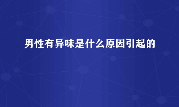 男性有异味是什么原因引起的