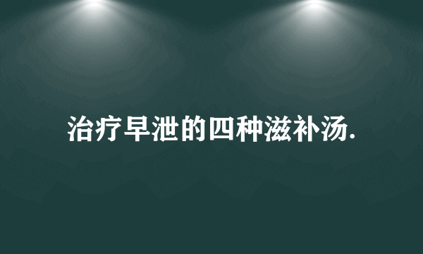 治疗早泄的四种滋补汤.