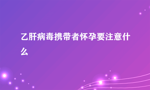 乙肝病毒携带者怀孕要注意什么