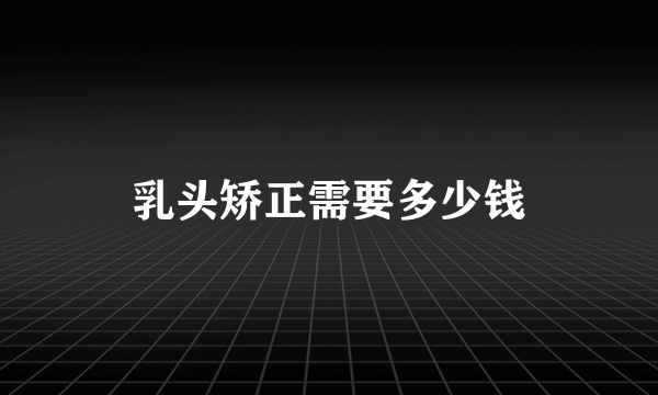 乳头矫正需要多少钱