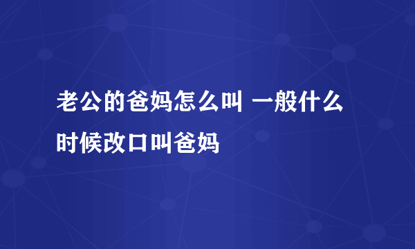 老公的爸妈怎么叫 一般什么时候改口叫爸妈