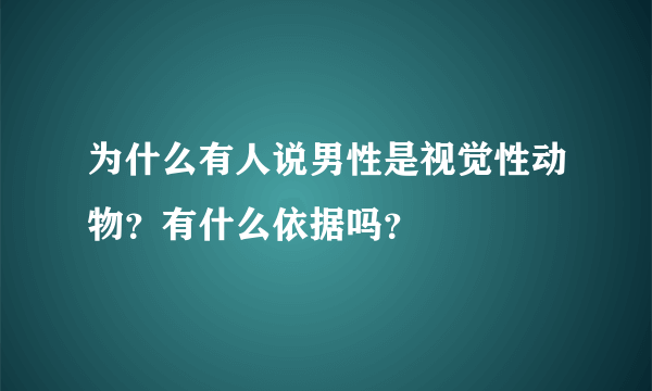 为什么有人说男性是视觉性动物？有什么依据吗？