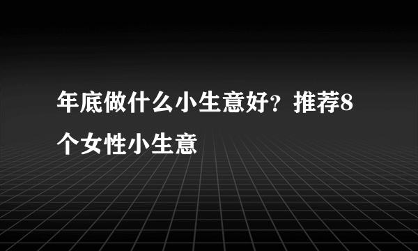 年底做什么小生意好？推荐8个女性小生意