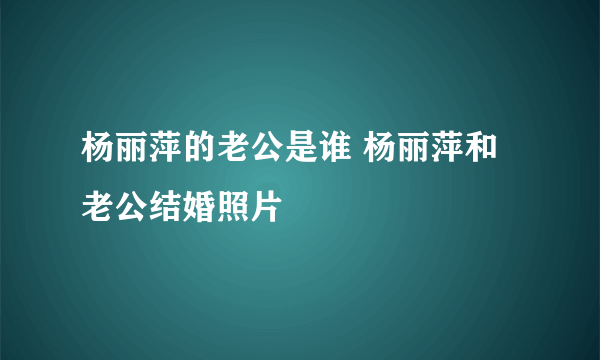 杨丽萍的老公是谁 杨丽萍和老公结婚照片