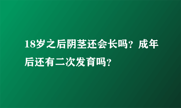 18岁之后阴茎还会长吗？成年后还有二次发育吗？