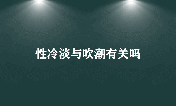 性冷淡与吹潮有关吗