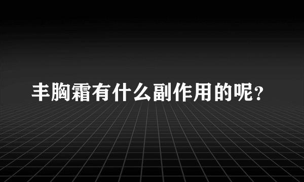 丰胸霜有什么副作用的呢？