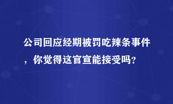 公司回应经期被罚吃辣条事件，你觉得这官宣能接受吗？