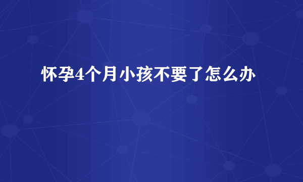 怀孕4个月小孩不要了怎么办