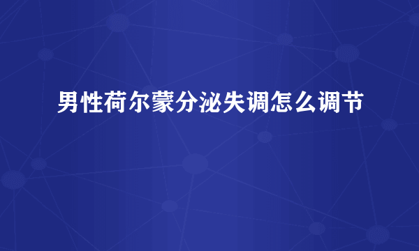 男性荷尔蒙分泌失调怎么调节