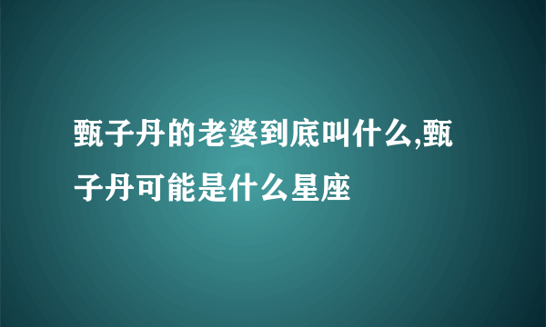 甄子丹的老婆到底叫什么,甄子丹可能是什么星座