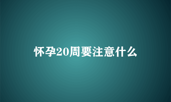 怀孕20周要注意什么