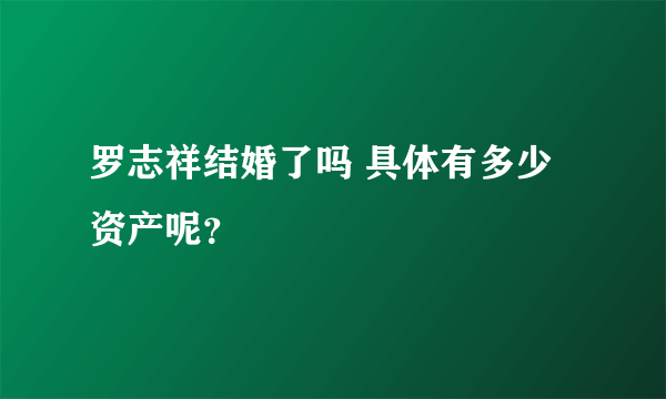 罗志祥结婚了吗 具体有多少资产呢？