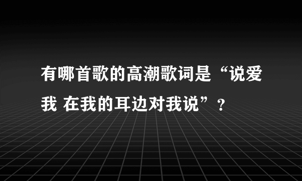 有哪首歌的高潮歌词是“说爱我 在我的耳边对我说”？